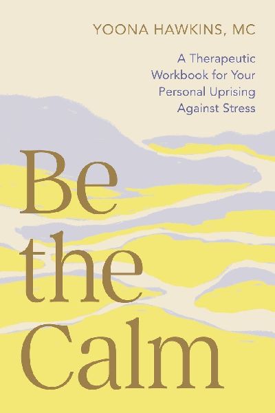 Be the Calm: A Therapeutic Workbook for Your Personal Uprising Against Stress