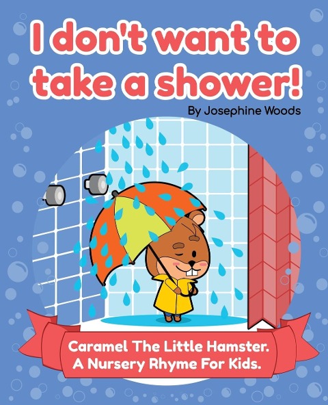 I dont want to take a shower!: Caramel The Little Hamster. A Nursery Rhyme For Kids.