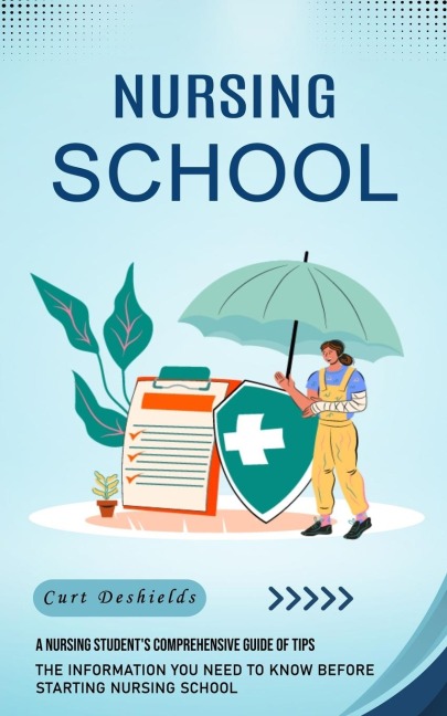 Nursing School: A Nursing Students Comprehensive Guide of Tips (The Information You Need to Know Before Starting Nursing School)
