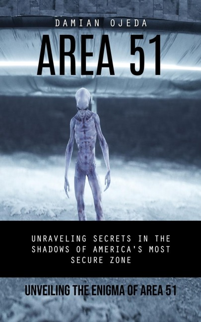 Area 51: Unveiling the Enigma of Area 51 (Unraveling Secrets in the Shadows of Americas Most Secure Zone)