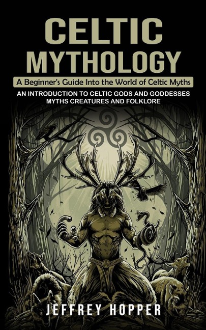 Celtic Mythology: A Beginners Guide Into the World of Celtic Myths (An Introduction to Celtic Gods and Goddesses Myths Creatures and Folklore)