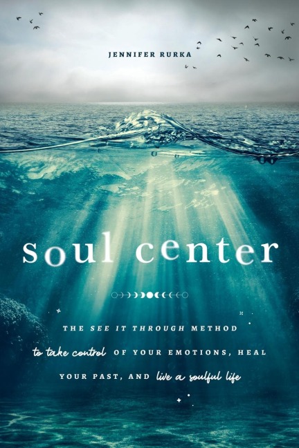 Soul Center: The See It Through Method to Take Control of Your Emotions, Heal Your Past, and Live a Soulful Life