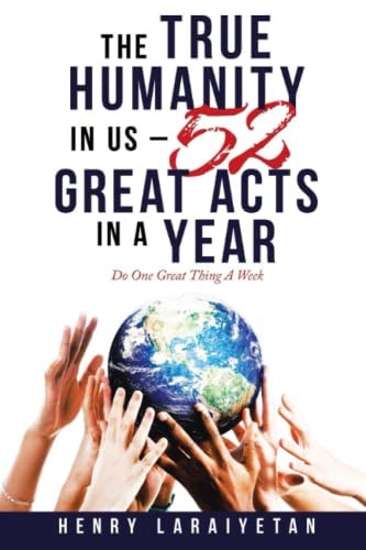 The True Humanity in Us - 52 Great Acts in a Year Do One Great Thing A Week