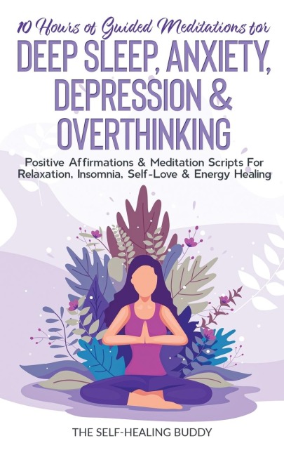 10 Hours Of Guided Meditations For Deep Sleep, Anxiety, Depression & Overthinking: Positive Affirmations & Meditation Scripts For Relaxation, Insomnia, Self-Love & Energy Healing
