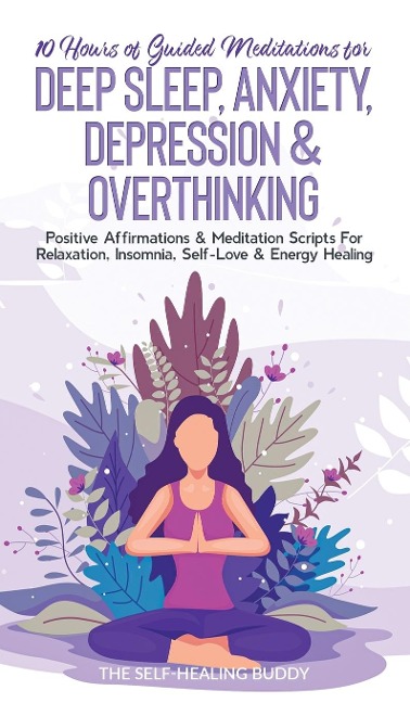 10 Hours Of Guided Meditations For Deep Sleep, Anxiety, Depression & Overthinking: Positive Affirmations & Meditation Scripts For Relaxation, Insomnia, Self-Love & Energy Healing
