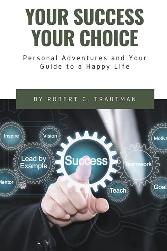 Your Success Your Choice Personal Adventures and Your Guide to a Happy Life