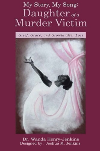 My Story, My Song Daughter of a Murder Victim: : Grief, Grace, and Growth After Loss