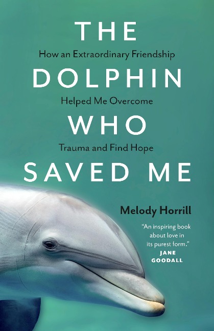 The Dolphin Who Saved Me: How an Extraordinary Friendship Helped Me Overcome Trauma and Find Hope
