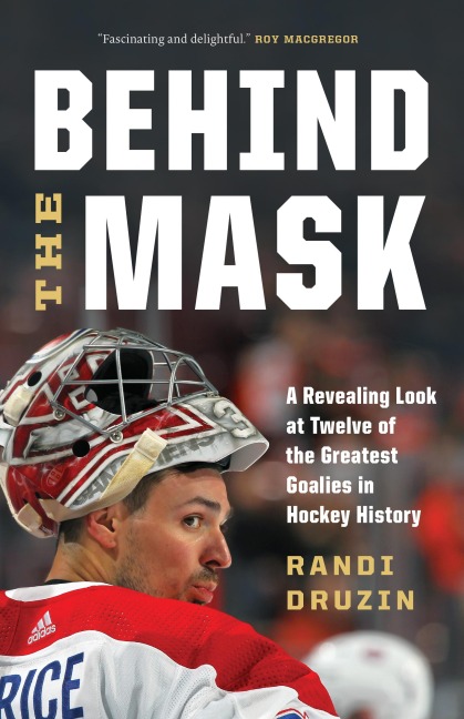 Behind the Mask: A Revealing Look at Twelve of the Greatest Goalies in Hockey History