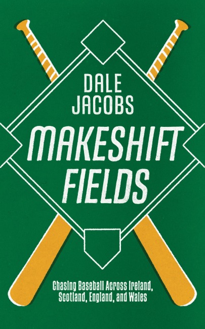 Makeshift Fields: Chasing Baseball Across Ireland, Scotland, England, and Wales