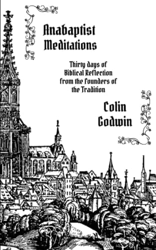 Anabaptist Meditations Thirty Days of Biblical Reflection from the Founders of the Tradition