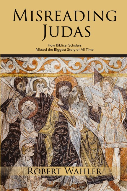 Misreading Judas: How Biblical Scholars Missed the Biggest Story of All Time