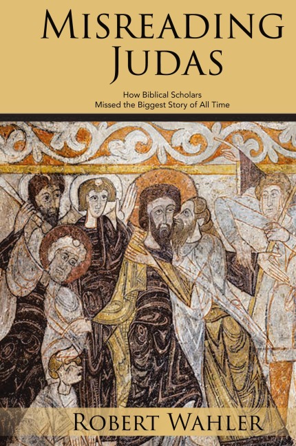 Misreading Judas: How Biblical Scholars Missed the Biggest Story of All Time