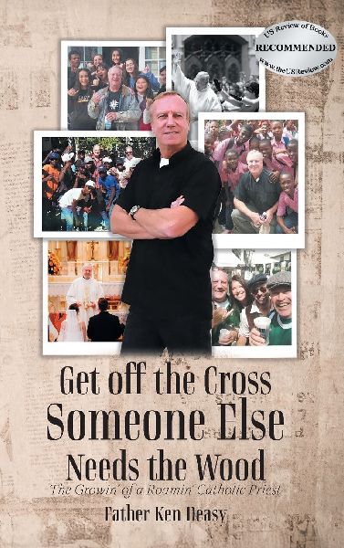 Get off the Cross, Someone Else Needs the Wood: The Growin of a Roamin Catholic Priest