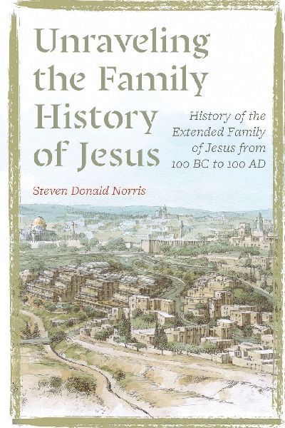 Unraveling the Family History of Jesus: History of the Extended Family of Jesus from 100 BC to 100 AD