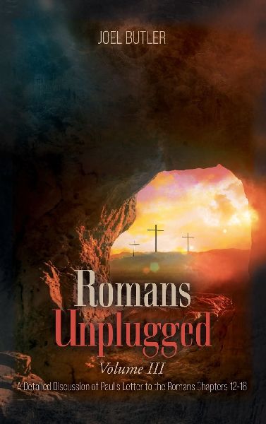 Romans Unplugged, Volume III: A Detailed Discussion of Pauls Letter to the Romans Chapters 12-16