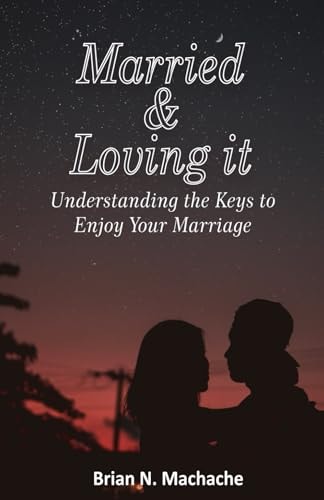 MARRIED & LOVING IT Understanding the Keys to Enjoy Your Marriage
