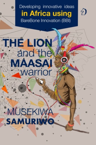 The Lion and the Maasai Warrior Developing Innovative Ideas in Africa Using BareBone Innovation