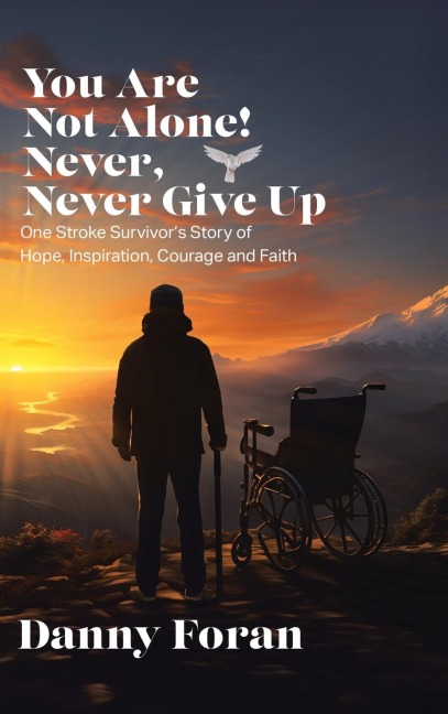 You Are Not Alone! Never, Never Give Up: One Stroke Survivors Story of Hope, Inspiration, Courage and Faith