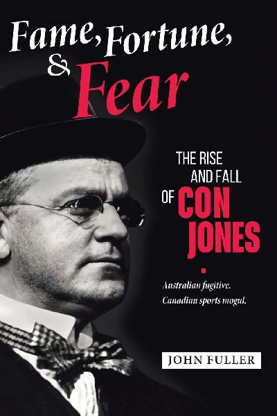 Fame, Fortune, and Fear: The Rise and Fall of Con Jones - Australian Fugitive, Canadian Sports Mogul
