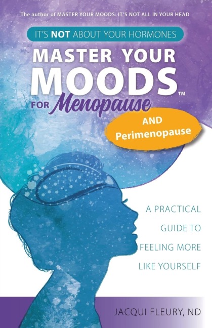 Master Your Moods(TM) for Menopause and Perimenopause: Its Not About Your Hormones - A Practical Guide to Feel More Like Yourself