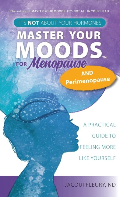 Master Your Moods(TM) for Menopause and Perimenopause: Its Not About Your Hormones - A Practical Guide to Feel More Like Yourself