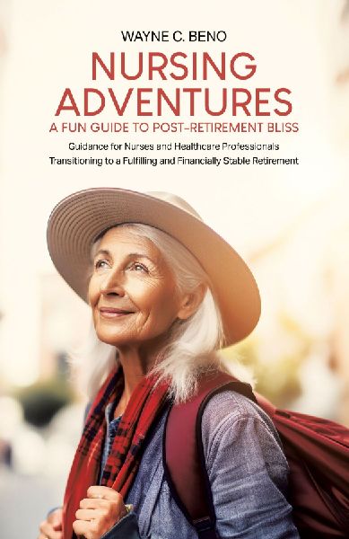 Nursing Adventures-A Fun Guide to Post-Retirement Bliss: Guidance for Nurses and Healthcare Professionals Transitioning to a Fulfilling and Financially Stable Retirement