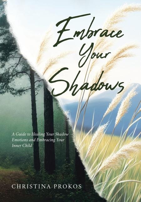 Embrace Your Shadows: A Guide to Healing Your Shadow Emotions and Embracing Your Inner Child