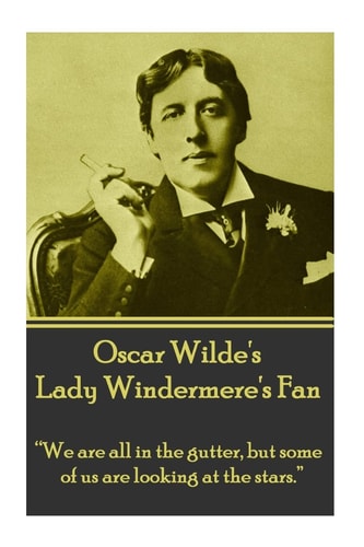 Oscar Wilde's Lady Windemere's Fan We Are All in the Gutter, But Some of Us Are Looking at the Stars