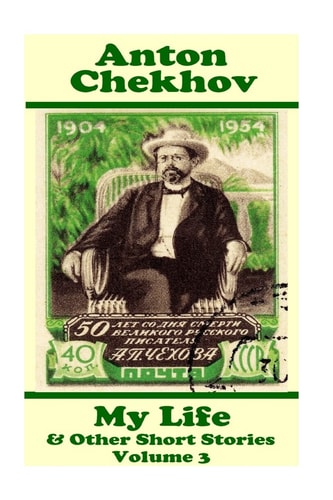 Anton Chekhov - My Life & Other Short Stories (Volume 3) Short Story Compilations from Arguably the Greatest Short Story Writer Ever.