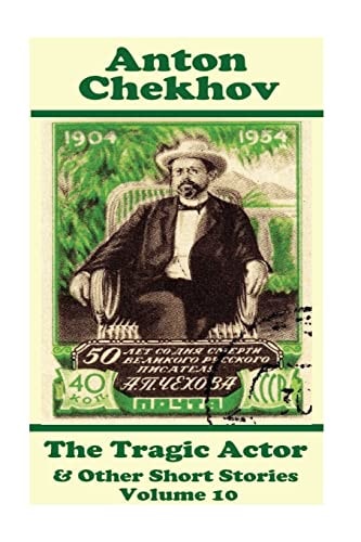 Anton Chekhov - The Tragic Actor & Other Short Stories (Volume 10) Short Story Compilations from Arguably the Greatest Short Story Writer Ever.