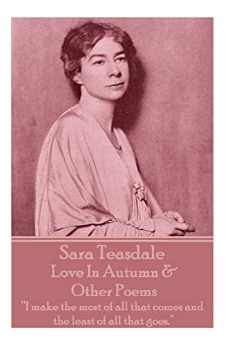 Sara Teasdale - Love in Autumn & Other Poems I Make the Most of All That Comes and the Least of All That Goes