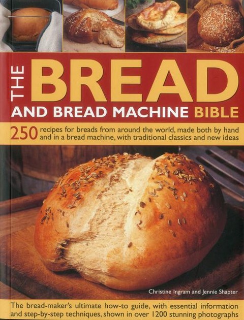 Bread and Bread Machine Bible: 250 Recipes for Breads from Around the World, Made Both by Hand and in a Bread Machine, with Traditional Classics and New Ideas