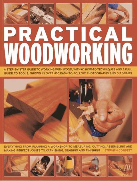 Practical Woodworking: A Step-By-Step Guide to Working with Wood, with Over 60 Techniques and a Full Guide to Tools, Shown in Over 600 Easy-To-Follow Photographs and Diagrams