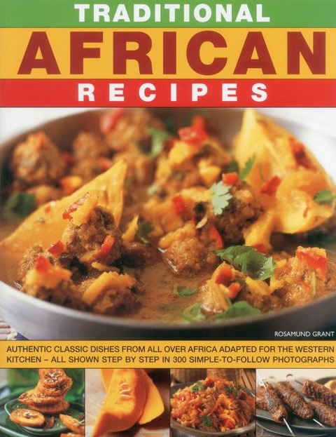 Traditional African Recipes: Authentic Dishes from All Over Africa Adapted for the Western Kitchen - All Shown Step by Step in 300 Simple-To-Follow Photographs