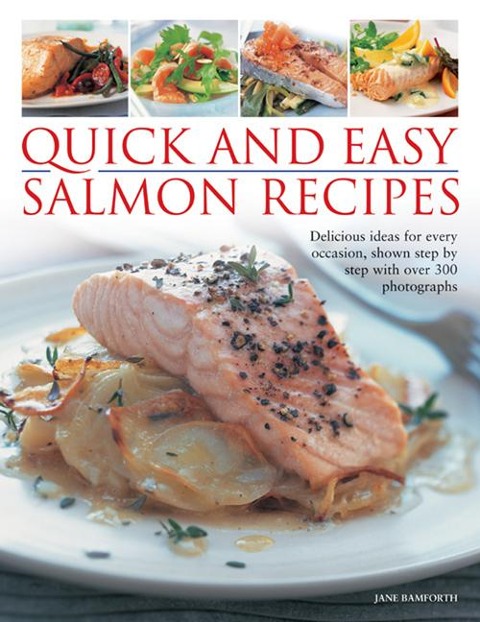 Quick and Easy Salmon Recipes: Delicious Ideas for Every Occasion, Shown Step by Step with Over 300 Photographs