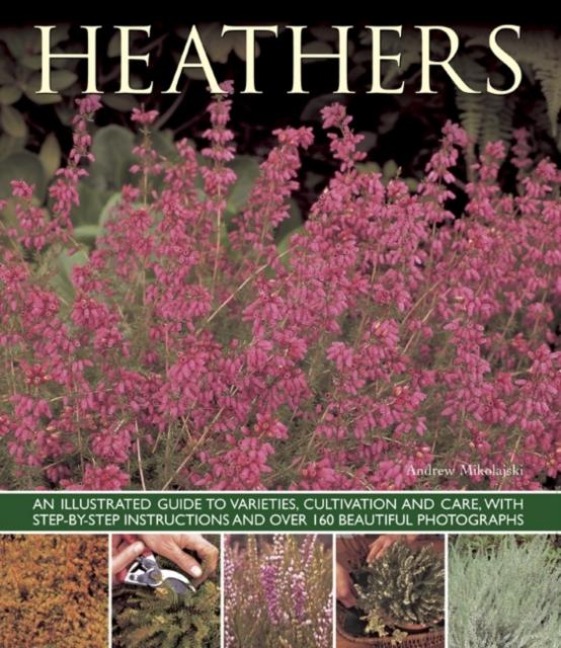 Heathers: An Illustrated Guide to Varities, Cultivation and Care, with Step-by-step Instructions and Over 160 Beautiful Photographs