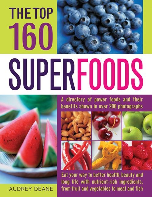 The Top 160 Superfoods: A Cooks Directory of Power Foods and Their Benefits, Shown in Over 200 Photographs