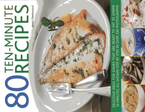 80 Ten-Minute Recipes: Delicious Ideas for Dishes That Can Be Ready to Eat in Under 10 Minutes, All Shown Step by Step in Over 330 Photographs