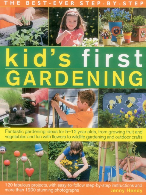 The Best-Ever Step-By-Step Kid's First Gardening: Fantastic Gardening Ideas for 5-12 Year Olds, from Growing Fruit and Vegetables and Fun with Flowers to Wildlife Gardening and Craft Projects