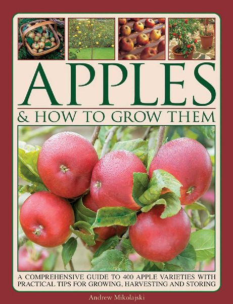 Apples & How to Grow Them: A Comprehensive Guide to 400 Apple Varieties with Practical Tips for Growing, Harvesting and Storing