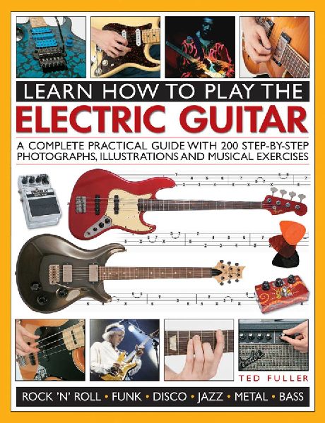 Learn How to Play the Electric Guitar: A Complete Practical Guide with 200 Step-By-Step Photographs, Illustrations and Musical Exercises