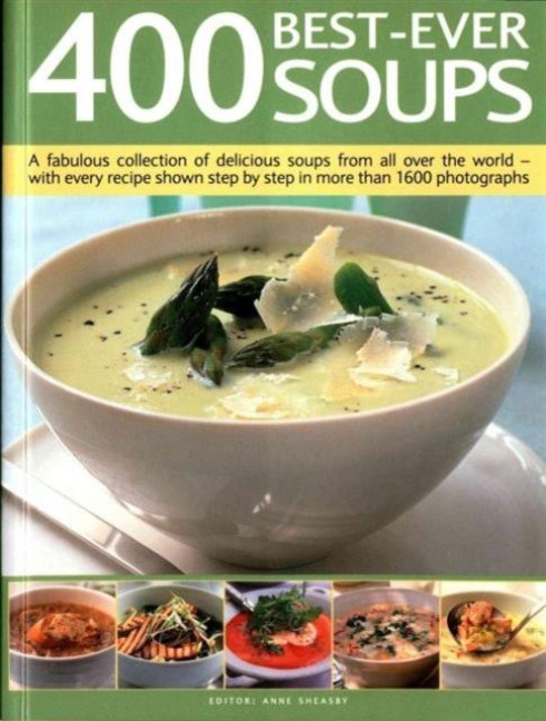 400 Best-Ever Soups: A Fabulous Collection of Delicious Soups from All Over the World - With Every Recipe Shown Step by Step in More Than 1600 Photographs