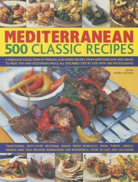 Mediterranean: 500 Classic Recipes: A Fabulous Collection of Timeless, Sun-Kissed Recipes, from Appetizers and Side Dishes to Meat, Fish and Vegetarian Meals, All Described Step by Step, with 500 Photographs