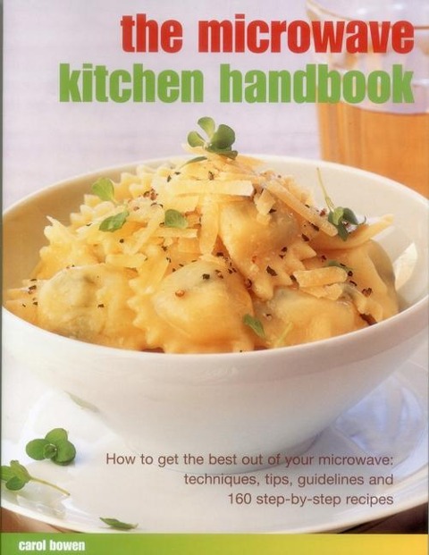 The Microwave Kitchen Handbook: How to Get the Best Out of Your Microwave: Techniques, Tips, Guidelines and 160 Step-By-Step Recipes