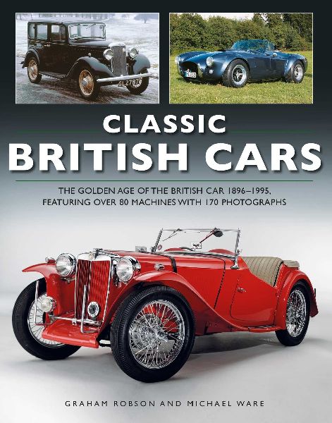 Classic British Cars 1896 -1995: THE GOLDEN AGE OF THE BRITISH CAR 1896 -1995, FEATURING OVER 80 MACHINES WITH 170 PHOTOGRAPHS