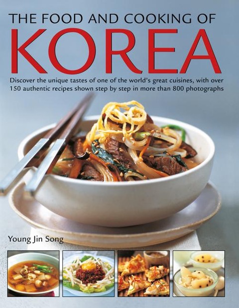 The Food and Cooking of Korea: Discover the unique tastes of one of the worlds great cuisines, with over 150 authentic recipes shown step by step in more than 800 photographs