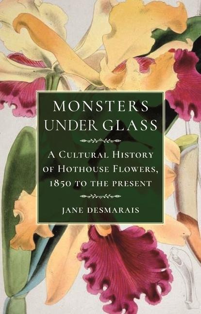 Monsters Under Glass: A Cultural History of Hothouse Flowers from 1850 to the Present