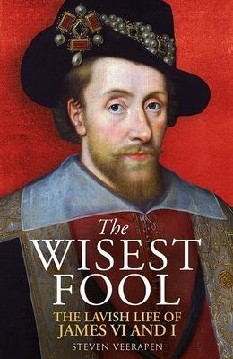 The Wisest Fool: The Lavish Life of James VI and I