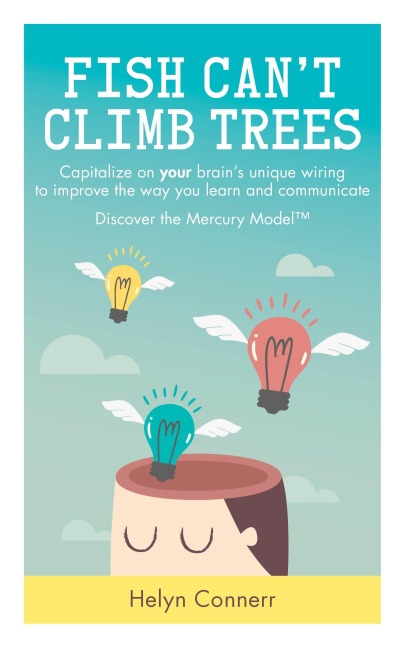 Fish Cant Climb Trees: Capitalize on Your Brains Unique Wiring to Improve the Way You Learn and Communicate. Discover the Mercury Model(tm)